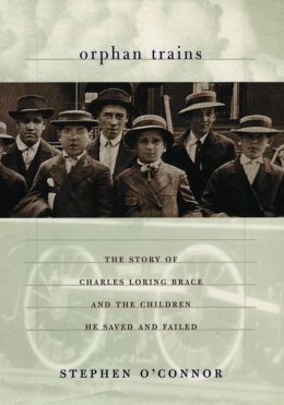 Orphan Trains: The Story of Charles Loring Brace and the Children He Saved and Failed Stephen O'Connor
