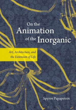 On the Animation of the Inorganic: Art, Architecture, and the Extension of Life