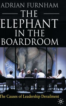 The Elephant In the Boardroom: The Causes of Leadership Derailment Prof. Adrian Furnham and John Taylor