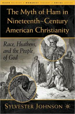 Myth of Ham in Nineteenth-Century American Chritianity: Race, Heathens, and the People of God (Black Religion/Womanist Thought/Social Justice Series)