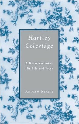 Hartley Coleridge: A Reassessment of His Life and Work Andrew Keanie