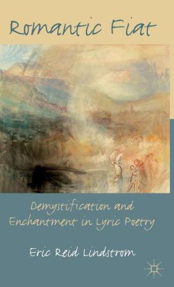 Romantic Fiat: Demystification and Enchantment in Lyric Poetry Eric Reid Lindstrom