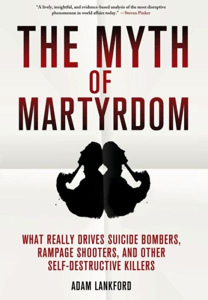 The Myth of Martyrdom: What Really Drives Suicide Bombers, Rampage Shooters, and Other Self-Destructive Killers