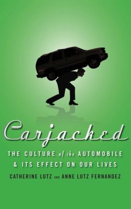 Carjacked: The Culture of the Automobile and Its Effect on Our Lives Catherine Lutz and Anne Lutz Fernandez
