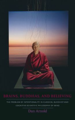 Brains, Buddhas, and Believing: The Problem of Intentionality in Classical Buddhist and Cognitive-Scientific Philosophy of Mind
