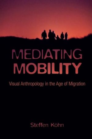 Mediating Mobility: Visual Anthropology in the Age of Migration
