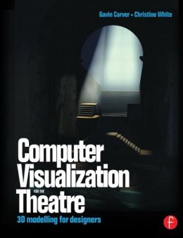 Computer Visualization for the Theatre: 3D Modelling for Designers Gavin Carver and Christine White