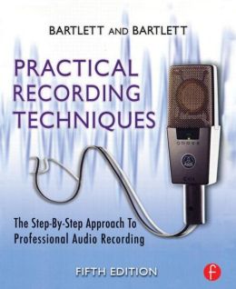 Practical Recording Techniques: The Step- by- Step Approach to Professional Audio Recording