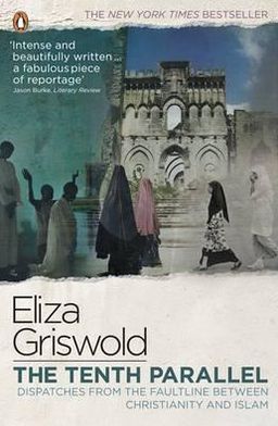The Tenth Parallel: Dispatches from the Faultline Between Christianity and Islam. Eliza Griswold