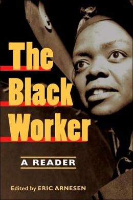 The Black Worker: Race, Labor, and Civil Rights Since Emancipation Eric Arnesen