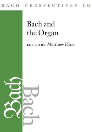 Bach Perspectives, Volume 10: Bach and the Organ