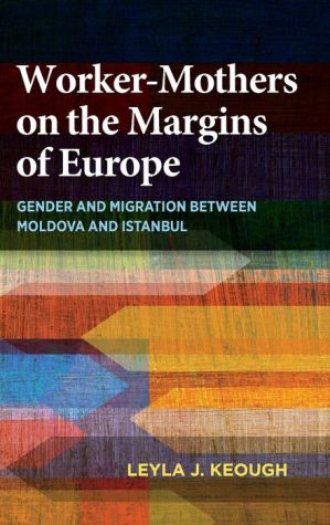 Worker-Mothers on the Margins of Europe: Gender and Migration between Moldova and Istanbul