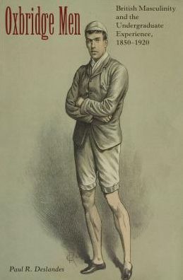 Oxbridge Men: British Masculinity and the Undergraduate Experience, 1850-1920 Paul R. Deslandes