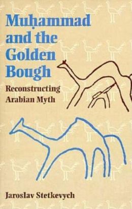 Muhammad and the Golden Bough: Reconstructing Arabian Myth Jaroslav Stetkevych