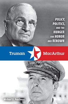 Truman and MacArthur: Policy, Politics, and the Hunger for Honor and Renown Michael D. Pearlman
