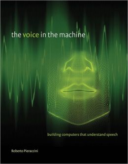 The Voice in the Machine: Building Computers That Understand Speech Roberto Pieraccini and Lawrence Rabiner