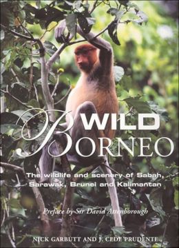 Wild Borneo: The Wildlife and Scenery of Sabah, Sarawak, Brunei, and Kalimantan Nick Garbutt and Cede Prudente