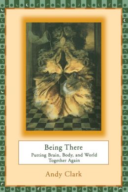 Being There: Putting Brain, Body, and World Together Again