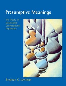 Presumptive Meanings: The Theory of Generalized Conversational Implicature Stephen C. Levinson