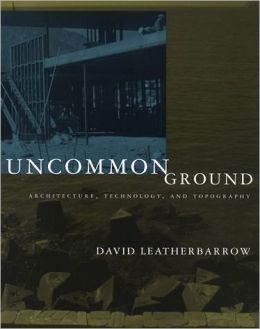Uncommon Ground: Architecture, Technology, and Topography David Leatherbarrow