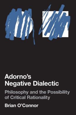 Adorno's Negative Dialectic: Philosophy and the Possibility of Critical Rationality Brian O'Connor