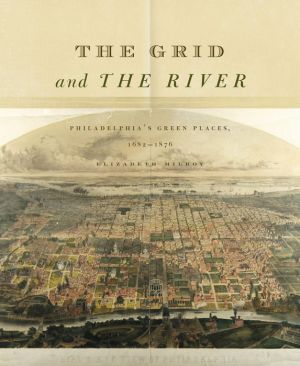 The Grid and the River: Philadelphia?s Green Places, 1682?1876