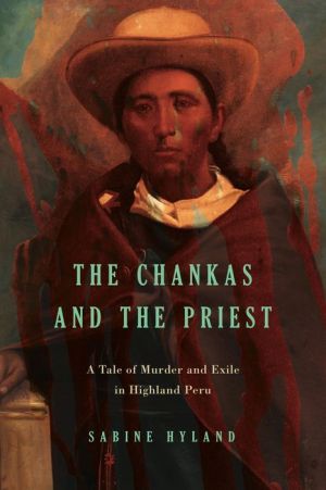 The Chankas and the Priest: A Tale of Murder and Exile in Highland Peru