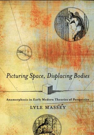 Picturing Space, Displacing Bodies: Anamorphosis in Early Modern Theories of Perspective