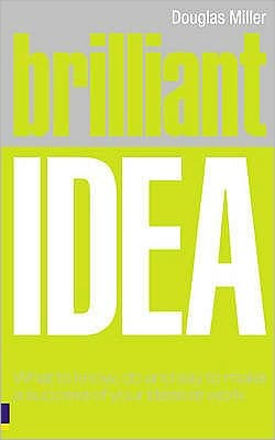 Brilliant Idea: What to Know, Do and Say to Make a Success of Your Ideas at Work