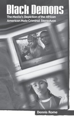 Black Demons: The Media's Depiction of the African American Male Criminal Stereotype