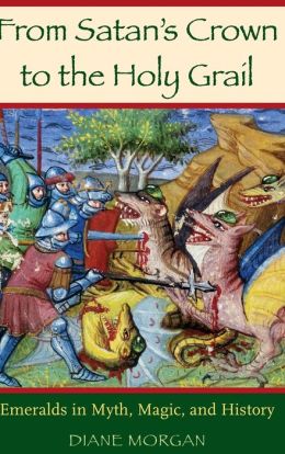 From Satan's Crown to the Holy Grail: Emeralds in Myth, Magic, and History