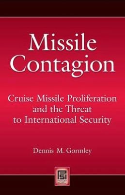 Missile Contagion: Cruise Missile Proliferation and the Threat to International Security Dennis M. Gormley