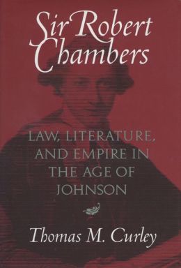 Sir Robert Chambers: Law, Literature, And Empire In The Age Of Johnson Thomas M. Curley