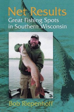 Net Results: Great Fishing Spots in Southern Wisconsin Bob Riepenhoff and Donald L. Johnson