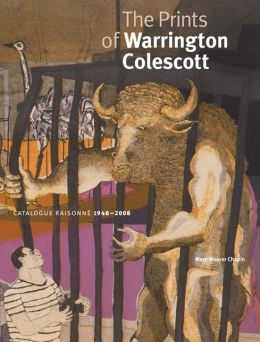 The Prints of Warrington Colescott: A Catalogue Raisonne, 1948-2008 Mary Weaver Chapin and Daniel T. Keegan