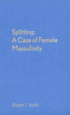 Splitting: A Case of Female Masculinity Robert J. Stoller