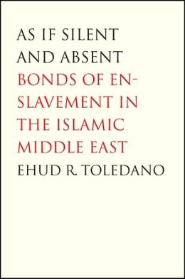 As If Silent and Absent: Bonds of Enslavement in the Islamic Middle East