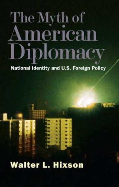 The Myth of American Diplomacy: National Identity and U. S. Foreign Policy