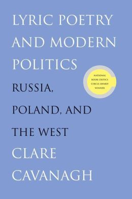 Lyric Poetry and Modern Politics: Russia, Poland, and the West Clare Cavanagh
