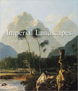 Imperial Landscapes: Britain's Global Visual Culture, 1745-1820 (The Paul Mellon Centre for Studies in British Art) John Crowley