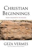 Book Cover Image. Title: Christian Beginnings:  From Nazareth to Nicaea, Author: Geza Vermes