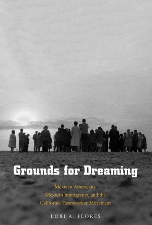 Grounds for Dreaming: Mexican Americans, Mexican Immigrants, and the California Farmworker Movement