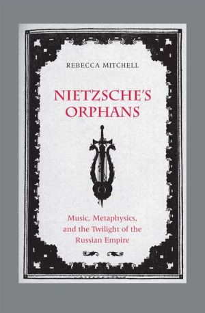 Nietzsche's Orphans: Music, Metaphysics, and the Twilight of the Russian Empire