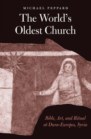 The World's Oldest Church: Bible, Art, and Ritual at Dura-Europos, Syria