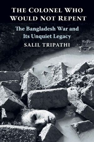 The Colonel Who Would Not Repent: The Bangladesh War and Its Unquiet Legacy