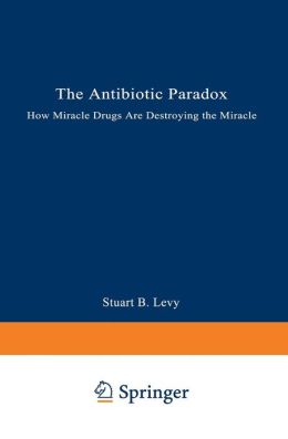 The Antibiotic Paradox: How Miracle Drugs Are Destorying the Miracle