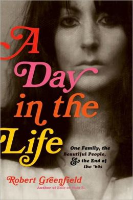 A Day in the Life: One Family, the Beautiful People, and the End of the Sixties Robert Greenfield