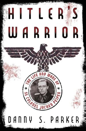 Hitler's Warrior: The Life and Wars of SS Colonel Jochen Peiper