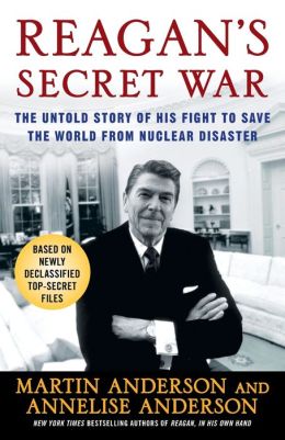 Reagan's Secret War: The Untold Story of His Fight to Save the World from Nuclear Disaster Martin Anderson and Annelise Anderson