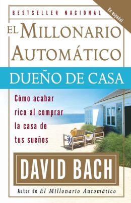 El Millonario automatico dueno de casa: Como acabar rico al comprar la vivienda de tus suenos